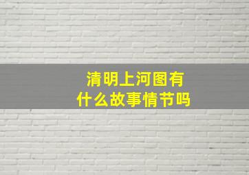 清明上河图有什么故事情节吗