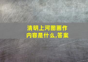 清明上河图画作内容是什么,答案