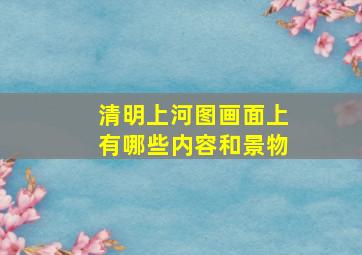 清明上河图画面上有哪些内容和景物