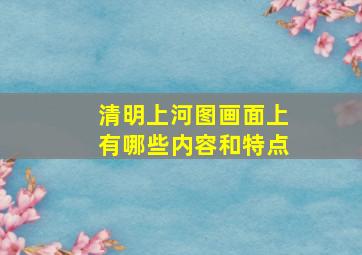 清明上河图画面上有哪些内容和特点