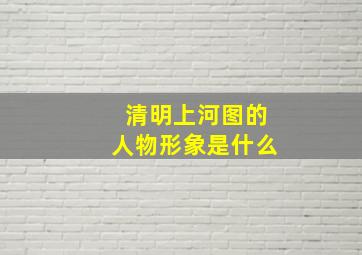 清明上河图的人物形象是什么