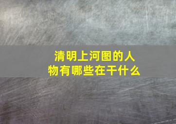 清明上河图的人物有哪些在干什么