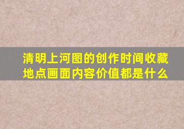 清明上河图的创作时间收藏地点画面内容价值都是什么