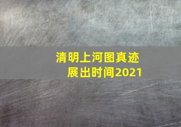 清明上河图真迹展出时间2021