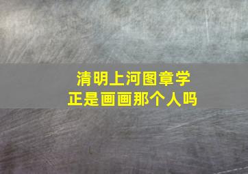 清明上河图章学正是画画那个人吗