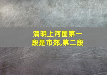 清明上河图第一段是市郊,第二段