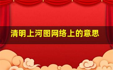 清明上河图网络上的意思