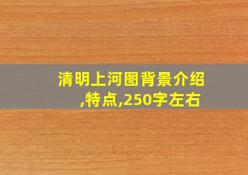 清明上河图背景介绍,特点,250字左右