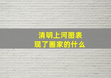 清明上河图表现了画家的什么