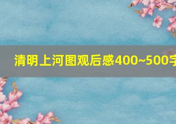 清明上河图观后感400~500字