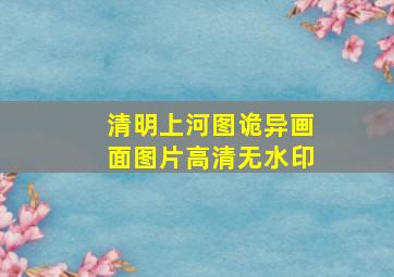 清明上河图诡异画面图片高清无水印