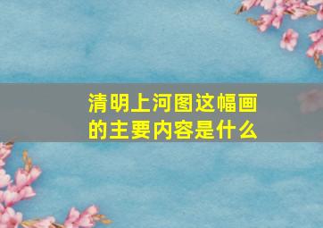 清明上河图这幅画的主要内容是什么