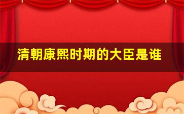 清朝康熙时期的大臣是谁