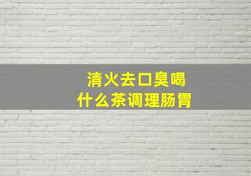 清火去口臭喝什么茶调理肠胃