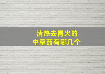 清热去胃火的中草药有哪几个