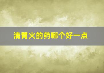 清胃火的药哪个好一点