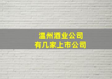 温州酒业公司有几家上市公司