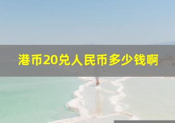 港币20兑人民币多少钱啊