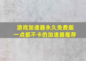 游戏加速器永久免费版一点都不卡的加速器推荐