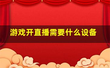 游戏开直播需要什么设备