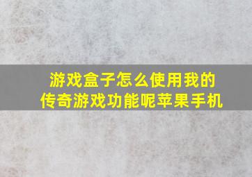 游戏盒子怎么使用我的传奇游戏功能呢苹果手机