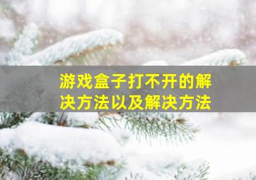 游戏盒子打不开的解决方法以及解决方法