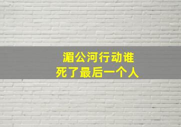 湄公河行动谁死了最后一个人