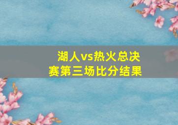 湖人vs热火总决赛第三场比分结果