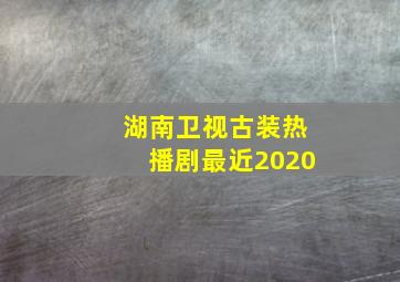 湖南卫视古装热播剧最近2020