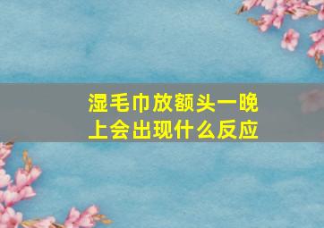 湿毛巾放额头一晚上会出现什么反应