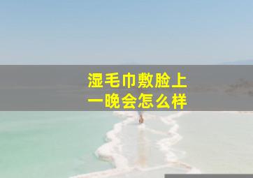 湿毛巾敷脸上一晚会怎么样