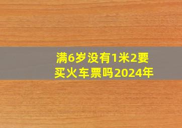 满6岁没有1米2要买火车票吗2024年