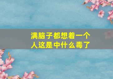 满脑子都想着一个人这是中什么毒了