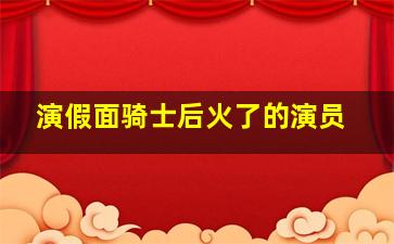 演假面骑士后火了的演员