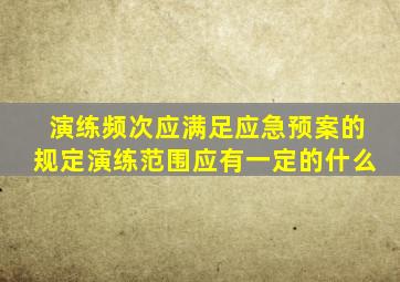 演练频次应满足应急预案的规定演练范围应有一定的什么