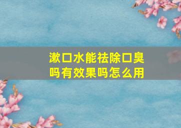 漱口水能祛除口臭吗有效果吗怎么用