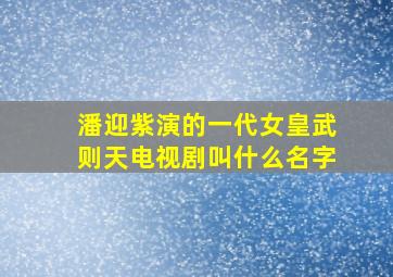 潘迎紫演的一代女皇武则天电视剧叫什么名字