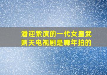 潘迎紫演的一代女皇武则天电视剧是哪年拍的