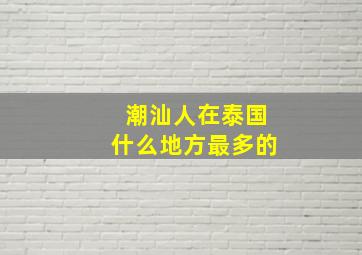 潮汕人在泰国什么地方最多的