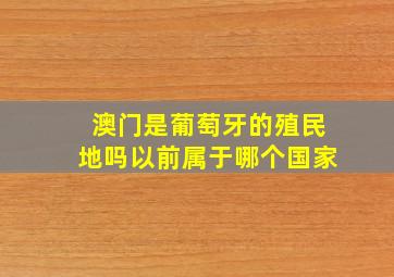 澳门是葡萄牙的殖民地吗以前属于哪个国家