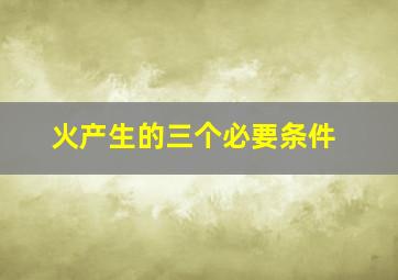 火产生的三个必要条件