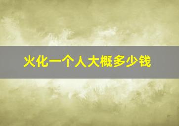 火化一个人大概多少钱