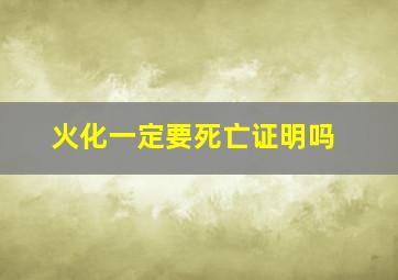 火化一定要死亡证明吗