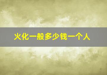 火化一般多少钱一个人