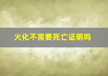 火化不需要死亡证明吗