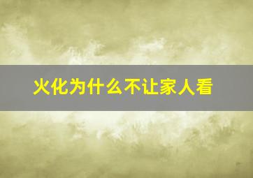 火化为什么不让家人看