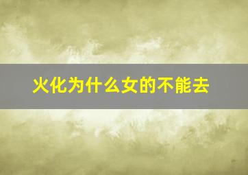 火化为什么女的不能去