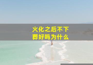 火化之后不下葬好吗为什么