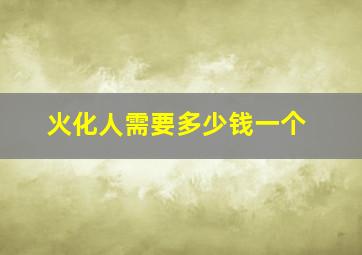 火化人需要多少钱一个