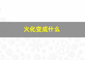 火化变成什么